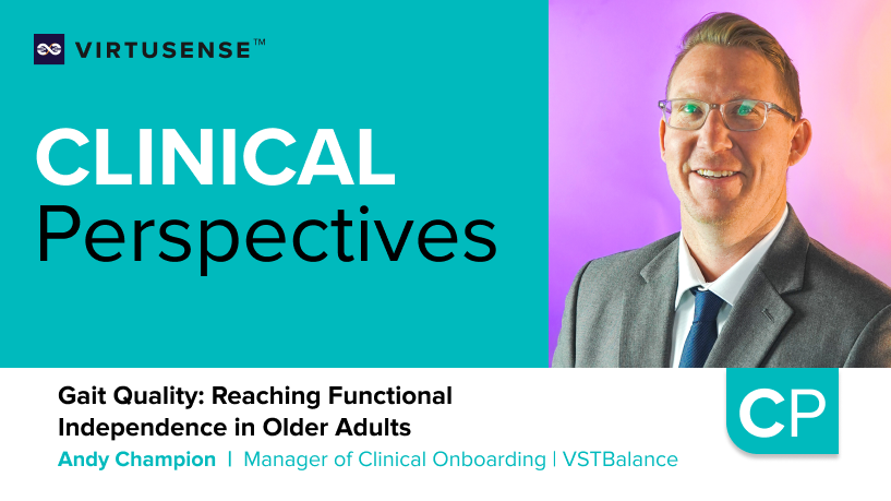 a teal background reading: Clinical Perspectives. Gait Quality: Reaching Functional Independence in Older Adults by Andy Champion, Manager of Clinical Onboarding | VSTBalance